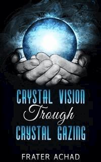 Crystal Vision Trough Crystal Gazing - Frater Achad - E-Book