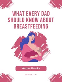 What Every Dad Should Know About Breastfeeding - Aurora Brooks - E-Book