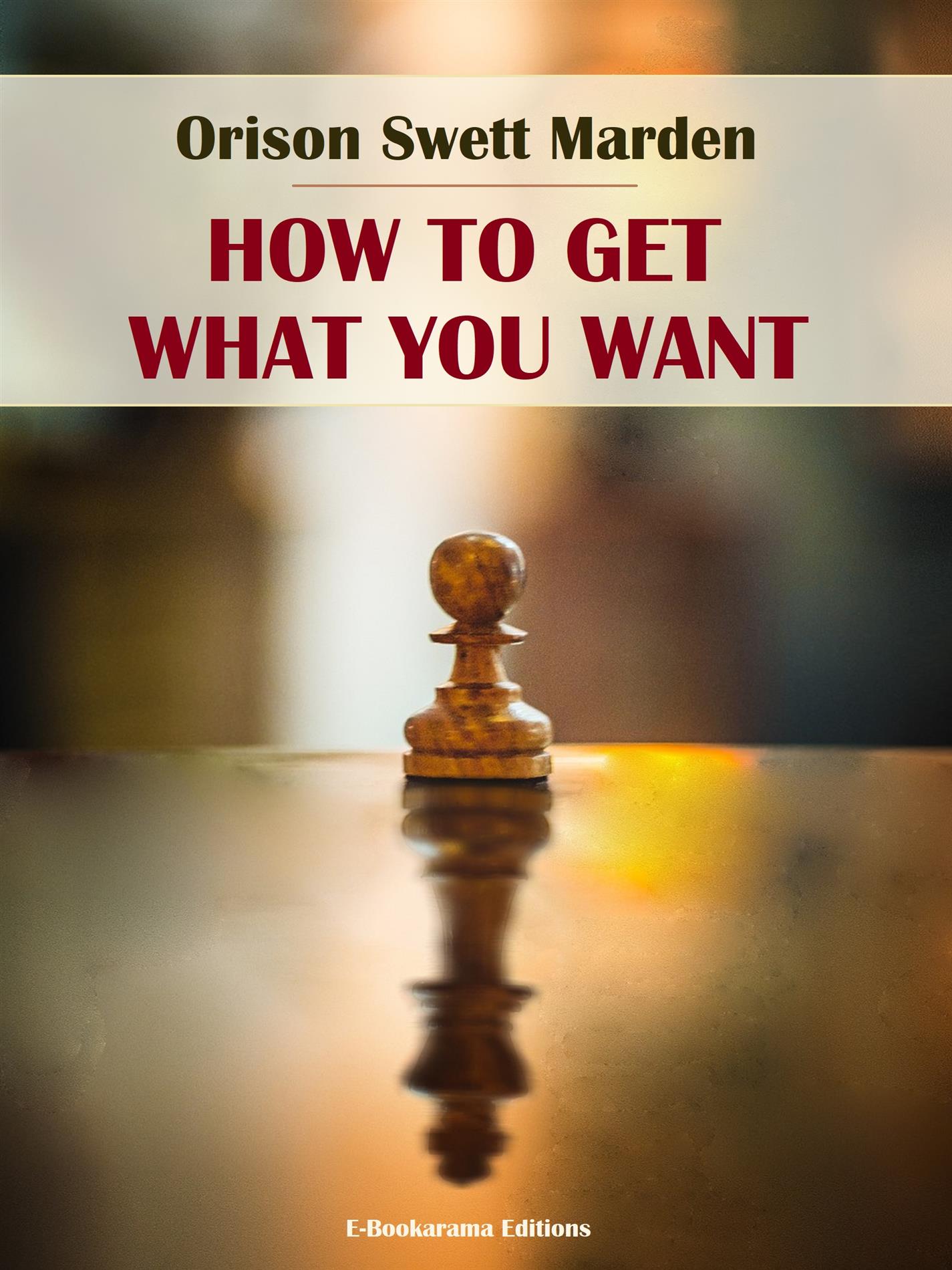 How to Get What You Want - Orison Swett Marden - E-Book