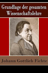 Grundlage der gesamten Wissenschaftslehre - Johann Gottlieb Fichte - E-Book