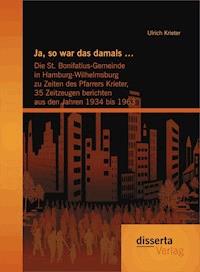 Ja, so war das damals …:  Die St. Bonifatius-Gemeinde in Hamburg-Wilhelmsburg zu Zeiten des Pfarrers Krieter, 35 Zeitzeugen berichten aus den Jahren 1934 bis 1963 - Ulrich Krieter - E-Book