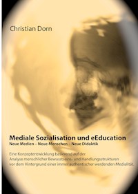 Mediale Sozialisation und eEducation: Neue Medien - Neue Menschen - Neue Didaktik - Christian Dorn - E-Book