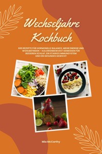 Wechseljahre Kochbuch: 600 Rezepte für hormonelle Balance, mehr Energie und Wohlbefinden – kalorienbewusst genießen für besseren Schlaf, ein starkes Immunsystem und gesundes Gewicht (Wohlfühlküche) - Mia McCarthy - E-Book
