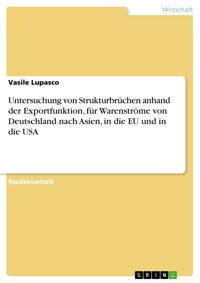 Untersuchung von Strukturbrüchen anhand der Exportfunktion, für Warenströme von Deutschland nach Asien, in die EU und in die USA - Vasile Lupasco - E-Book