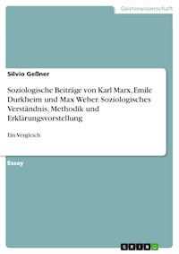 Soziologische Beiträge von Karl Marx, Emile Durkheim und Max Weber. Soziologisches Verständnis, Methodik und Erklärungsvorstellung - Silvio Geßner - E-Book