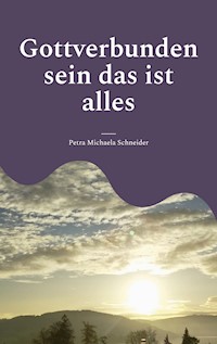 Gottverbunden sein das ist alles - Petra Michaela Schneider - E-Book