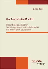 Der Transnistrien-Konflikt: Produkt spätsowjetischer Verteilungskämpfe und Zerfallskonflikt der implodierten Sowjetunion - Kilian Graf - E-Book