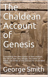 The Chaldean Account of Genesis / Containing the description of the creation, the fall of / man, the deluge, the tower of Babel, the times of the / patriarchs - George Smith - E-Book