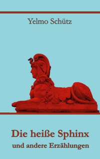 Die heiße Sphinx und andere Erzählungen - Yelmo Schütz - E-Book