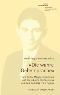 «Die wahre Gebetsprache». Franz Kafka, Margarete Susman und der jüdische Humanismus - Peter Selg - E-Book