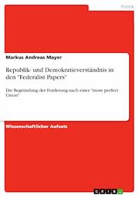 Republik- und Demokratieverständnis in den "Federalist Papers" - Markus Andreas Mayer - E-Book