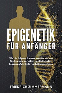Epigenetik  für Anfänger. Wie die Epigenetik unser Verständnis von Struktur und Verhalten des biologischen Lebens auf der Erde revolutionieren kann - Friedrich Zimmermann - E-Book