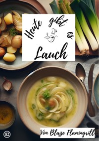 Heute gibt es - Lauch - Blaze Flamingrill - E-Book