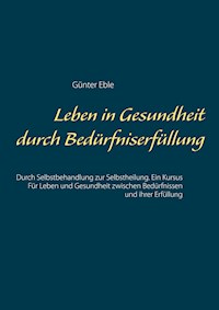 Leben in Gesundheit durch Bedürfniserfüllung - Günter Eble - E-Book
