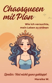 Chaosqueen mit Plan - Wie ich versuchte, mein Leben zu ordnen - Mareike W. - E-Book