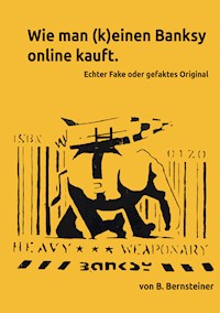 Wie man (k)einen Banksy online kauft - Ratgeber zur Beurteilung von frei gehandelten Banksy Objekten - B. Bernsteiner - E-Book