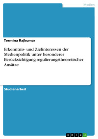 Erkenntnis- und Zielinteressen der Medienpolitik unter besonderer Berücksichtigung regulierungstheoretischer Ansätze - Termina Rajkumar - E-Book