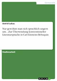 Nur gewöhnt man sich sprachlich ungern um... Zur Überwindung konventioneller Literatursprache in Carl Einsteins Bebuquin - Astrid Lukas - E-Book
