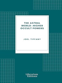 The Astral World—Higher Occult Powers - Joel Tiffany - E-Book