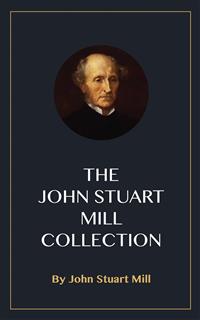 The John Stuart Mill Collection - John Stuart Mill - E-Book