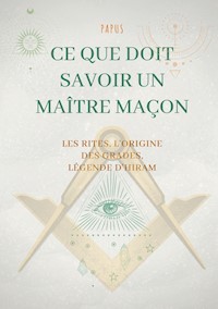 Ce que doit savoir un Maître Maçon : les Rites, l'origine des Grades, la Légende d'Hiram - Papus - E-Book
