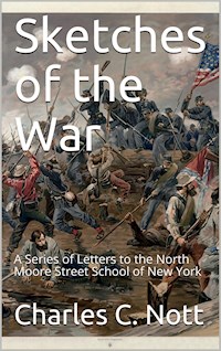 Sketches of the War / A Series of Letters to the North Moore Street School of New York - Charles C. Nott - E-Book
