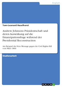 Andrew Johnsons Präsidentschaft und deren Auswirkung auf die Emanzipationsfrage während der Presidential Reconstruction - Tom-Leonard Haselhorst - E-Book