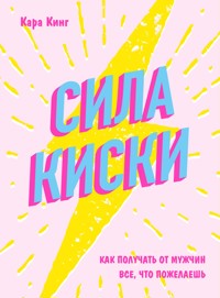 Сила киски. Как получать от мужчин все, что пожелаешь - Кара Кинг - E-Book