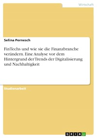 FinTechs und wie sie die Finanzbranche verändern. Eine Analyse vor dem Hintergrund der Trends der Digitalisierung und Nachhaltigkeit - Selina Pernesch - E-Book