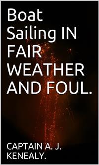Boat Sailing In Fair Weather And Foul. - CAPTAIN A. J. KENEALY - E-Book