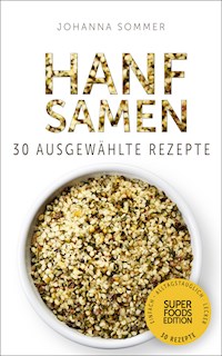 Superfoods Edition - Hanfsamen: 30 ausgewählte Superfood Rezepte für jeden Tag und jede Küche - Johanna Sommer - E-Book