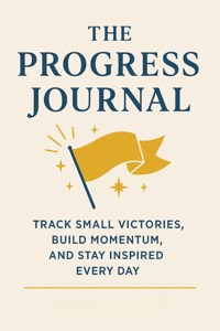 The Progress Journal Track Small Victories, Build Momentum, and Stay Inspired Every Day - Finnian Ash - E-Book