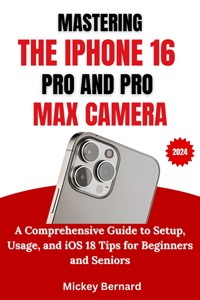 Mastering the Iphone 16 Pro and Pro Max Camera - Mickey Bernard - E-Book