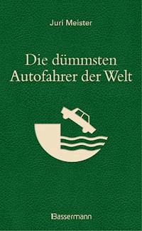 Die dümmsten Autofahrer der Welt. Wenn Blödheit auf Selbstüberschätzung trifft ... - Juri Meister - E-Book