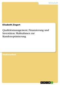 Qualitätsmanagement, Finanzierung und Investition. Maßnahmen zur Kundenoptimierung - Elisabeth Ziegert - E-Book