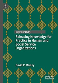 Releasing Knowledge for Practice in Human and Social Service Organizations - David P. Moxley - E-Book