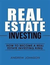 Real Estate Investing:  How to Become a Real Estate Investing King - Andrew Johnson - E-Book