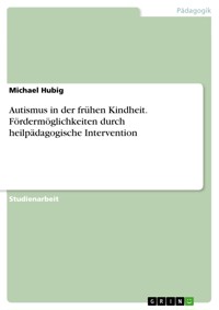Autismus in der frühen Kindheit. Fördermöglichkeiten durch heilpädagogische Intervention - Michael Hubig - E-Book