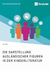 Die Darstellung ausländischer Figuren in der Kinderliteratur - Ina Knop - E-Book