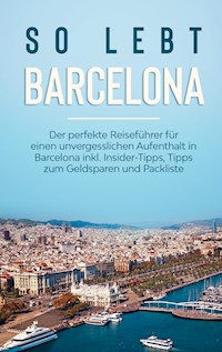 So lebt Barcelona: Der perfekte Reiseführer für einen unvergesslichen Aufenthalt in Barcelona inkl. Insider-Tipps, Tipps zum Geldsparen und Packliste - Amelie Bach - E-Book