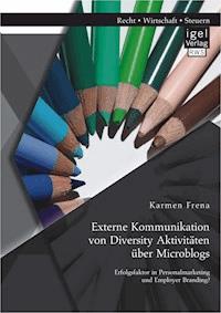Externe Kommunikation von Diversity Aktivitäten über Microblogs: Erfolgsfaktor in Personalmarketing und Employer Branding? - Karmen Frena - E-Book