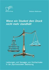 Wenn ein Student dem Druck nicht mehr standhält: Leistungen und Versagen von Hochschulen in der psychosozialen Betreuung - Stefanie Waßmann - E-Book