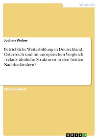 Betriebliche Weiterbildung in Deutschland, Österreich und im europäischen Vergleich - relativ ähnliche Strukturen in den beiden Nachbarländern? - Jochen Weber - E-Book