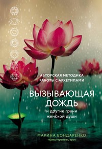 Вызывающая дождь и другие грани женской души. Авторская методика работы с архетипами - Marina Bondarenko - E-Book