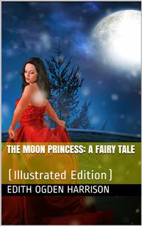 The Moon Princess / A Fairy Tale - Edith Ogden Harrison - E-Book