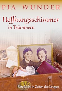 Hoffnungsschimmer in Trümmern - Eine Liebe in Zeiten des Krieges - Pia Wunder - E-Book