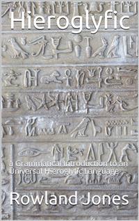 Hieroglyfic / or, a Grammatical Introduction to an Universal Hieroglyfic Language - Rowland Jones - E-Book