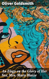 An Elegy on the Glory of Her Sex, Mrs. Mary Blaize - Oliver Goldsmith - E-Book