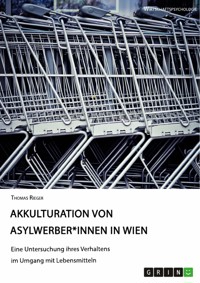 Akkulturation von Asylwerber*innen in Wien. Eine Untersuchung ihres Verhaltens im Umgang mit Lebensmitteln - Thomas Rieger - E-Book
