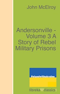 Andersonville - Volume 3 A Story of Rebel Military Prisons - John McElroy - E-Book